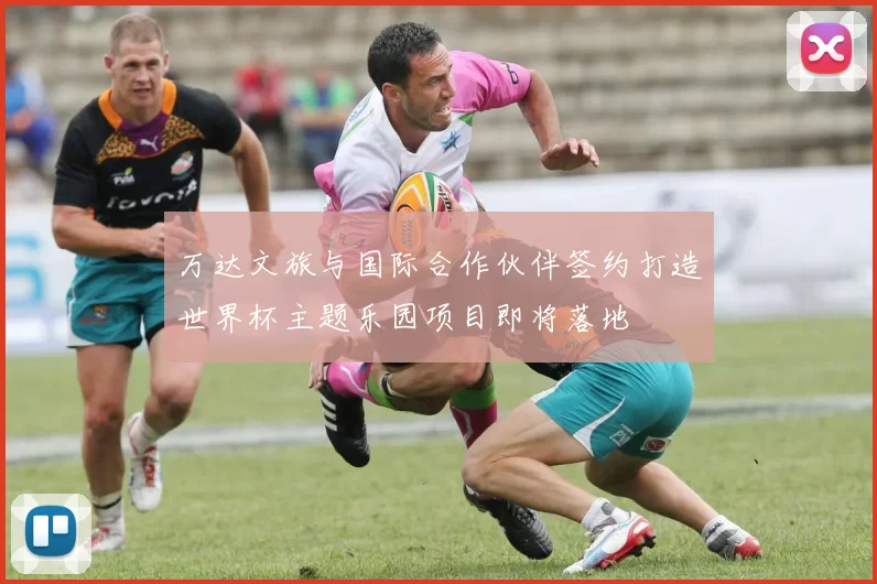 万达文旅与国际合作伙伴签约打造世界杯主题乐园项目即将落地