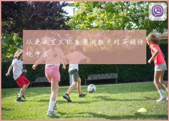 从更衣室文化看澳洲教头对英超传统冲击