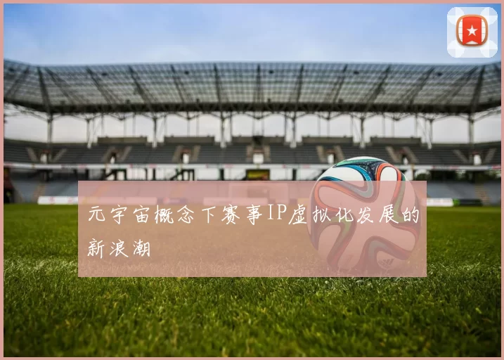 元宇宙概念下赛事IP虚拟化发展的新浪潮