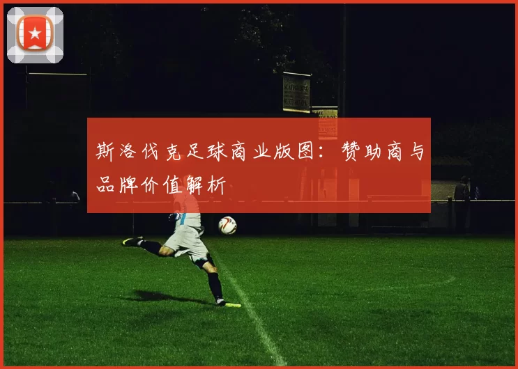斯洛伐克足球商业版图：赞助商与品牌价值解析
