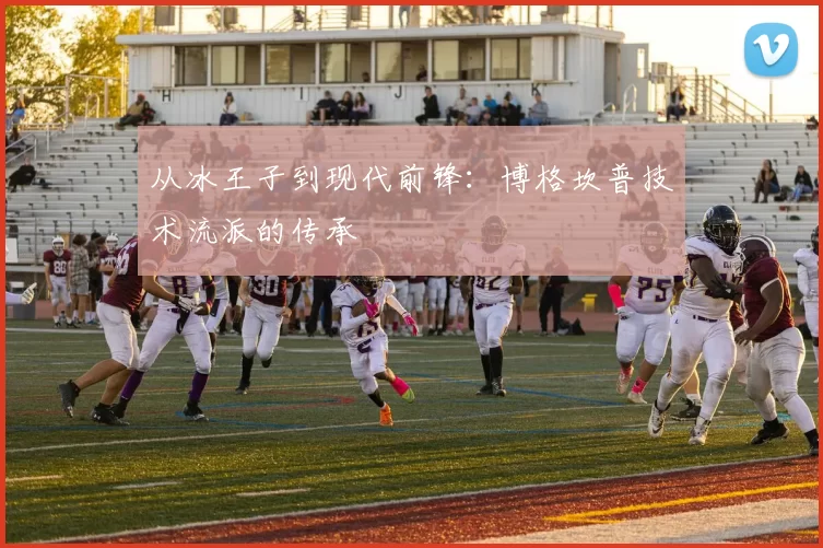 从冰王子到现代前锋：博格坎普技术流派的传承