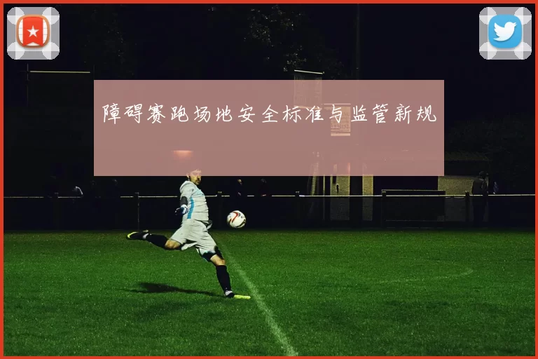 障碍赛跑场地安全标准与监管新规
