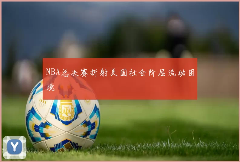 NBA总决赛折射美国社会阶层流动困境