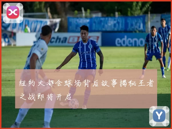 纽约大都会球场背后故事揭秘王者之战即将开启