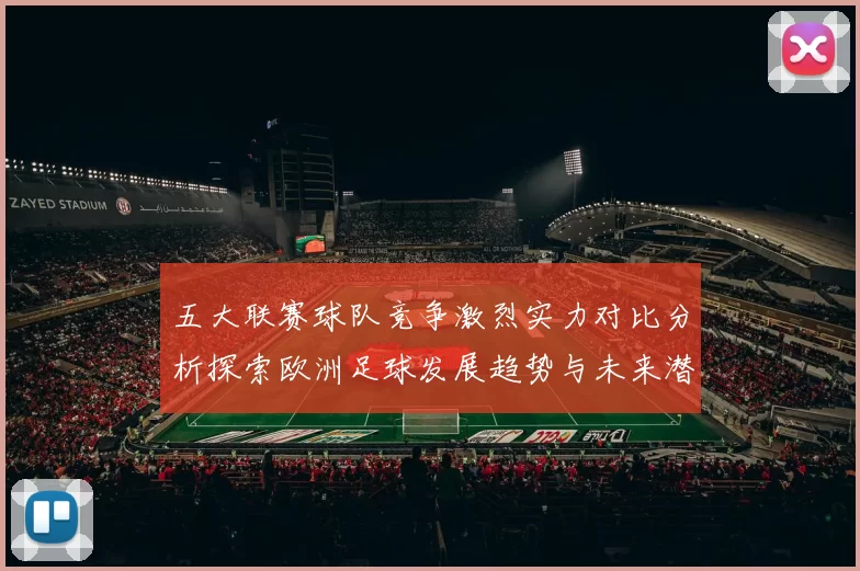 五大联赛球队竞争激烈实力对比分析探索欧洲足球发展趋势与未来潜力