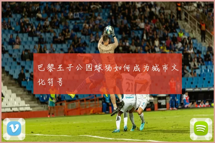 巴黎王子公园球场如何成为城市文化符号