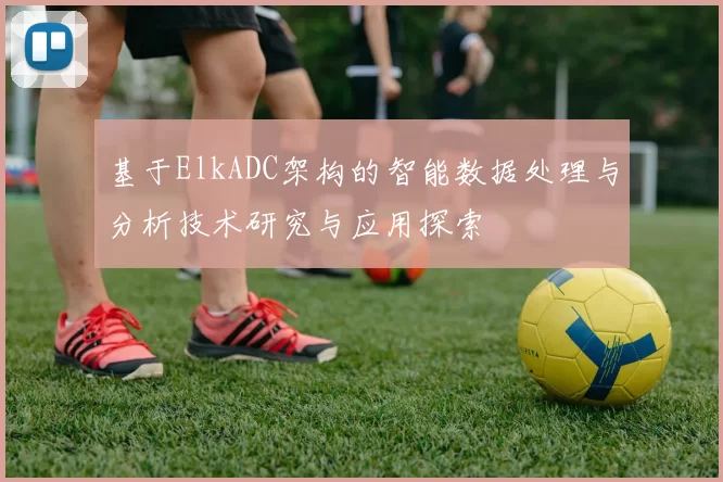 基于ElkADC架构的智能数据处理与分析技术研究与应用探索