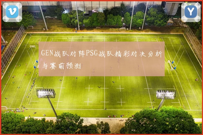 GEN战队对阵PSG战队精彩对决分析与赛前预测