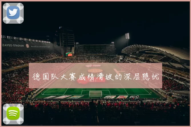 德国队大赛成绩滑坡的深层隐忧